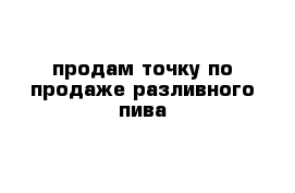 продам точку по продаже разливного пива 